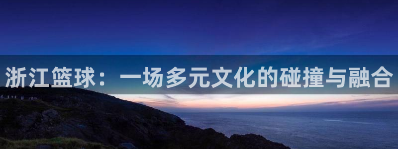 浙江篮球：一场多元文化的碰撞与融合